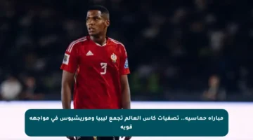مباراة حماسية.. تصفيات كأس العالم تجمع ليبيا وموريشيوس في مواجهة قوية